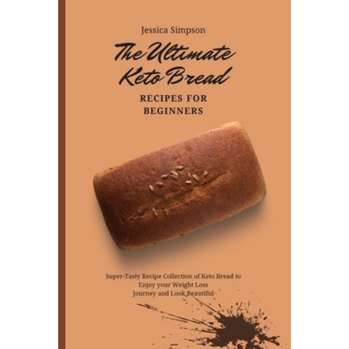 The Ultimate Keto Bread Recipes for Beginners: Super-Tasty Recipe Collection of Keto Bread to Enjoy ... Paperback, Jessica Simpson, English, 9781802693201