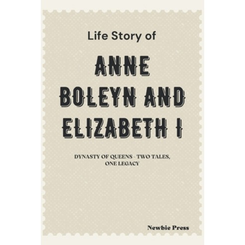 (영문도서) Life Story of Anne Boleyn and Elizabeth I: Dynasty of Queens - Two Tales One Legacy Paperback, Independently Published, English, 9798877966727