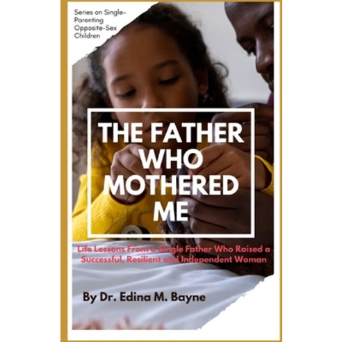 (영문도서) The Father Who Mothered Me: Life Lessons From a Single Father Who Raised a Successful Resili... Paperback, Independently Published, English, 9798872053026