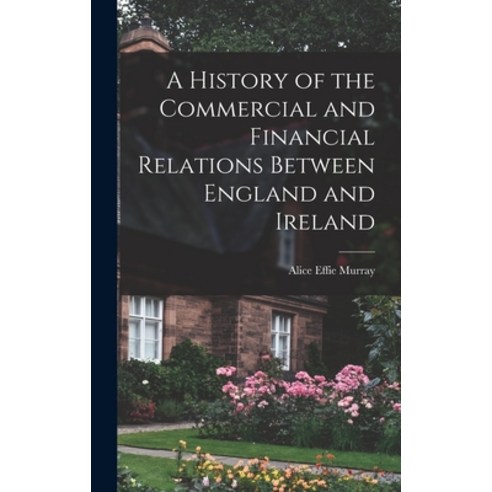 (영문도서) A History of the Commercial and Financial Relations Between England and Ireland Hardcover, Legare Street Press, English, 9781016553933