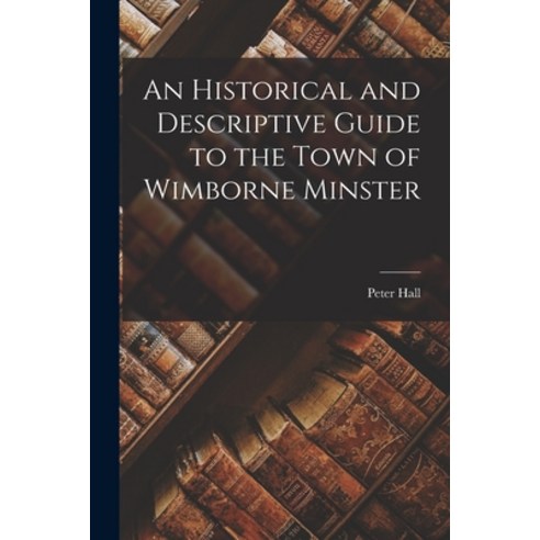 (영문도서) An Historical and Descriptive Guide to the Town of Wimborne Minster Paperback, Legare Street Press, English, 9781016315999