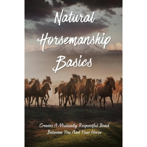 (영문도서) Natural Horsemanship Basics: Creates A Mutually Respectful Bond Between You And Your Horse: H... Paperback, Independently Published, English, 9798538549658