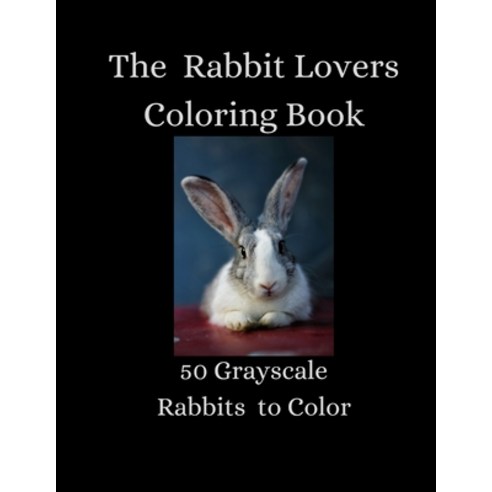 The Rabbit Lovers Coloring Book - 50 Grayscale Rabbits to Color Paperback, Independently Published, English, 9798697068762