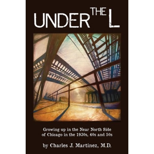 Under the L: A Chronicle of Growing up in the Near North Side of Chicago in the 1930s 1940s and 1950s Paperback, Delta Publishing Company(CA), English, 9781949661408