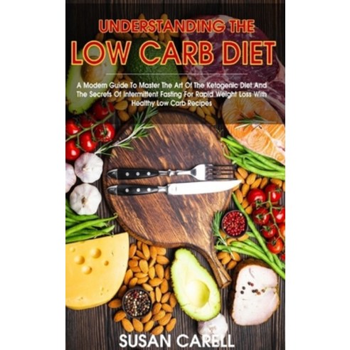 (영문도서) Understanding The Low Carb Diet: A Modern Guide To Master The Art Of The Ketogenic Diet And T... Hardcover, Susan Carell, English, 9781802181845
