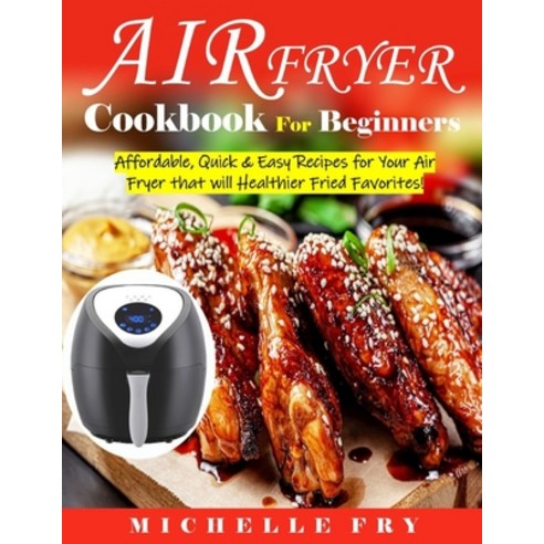 Air Fryer Cookbook For Beginners: Affordable Quick & Easy Recipes for Your Air Fryer that will Heal... Paperback, Independently Published, English, 9798582365143