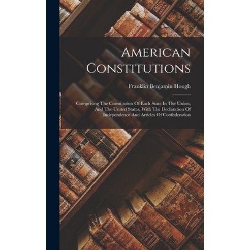(영문도서) American Constitutions: Comprising The Constitution Of Each State In The Union And The Unite... Hardcover, Legare Street Press, English, 9781018184319