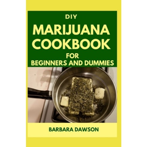 DIY Marijuana Cookbook For Beginners and Dummies: Perfect Manual To Cooking with Marijuana! Paperback, Independently Published