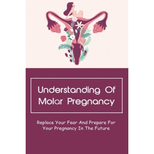 (영문도서) Understanding Of Molar Pregnancy: Replace Your Fear And Prepare For Your Pregnancy In The Fut... Paperback, Independently Published, English, 9798516674525