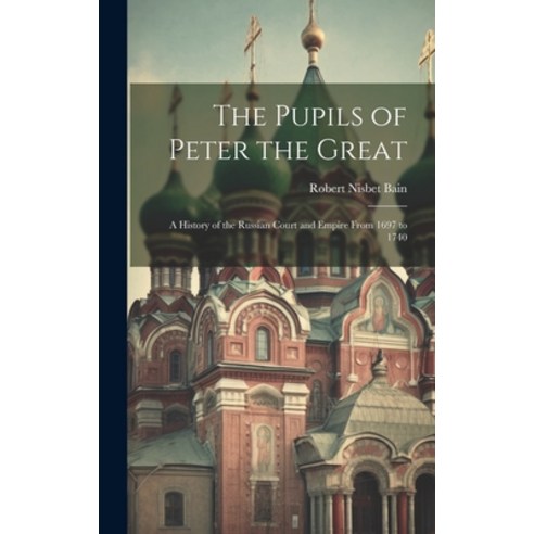 (영문도서) The Pupils of Peter the Great: A History of the Russian Court and Empire From 1697 to 1740 Hardcover, Legare Street Press, English, 9781020068041