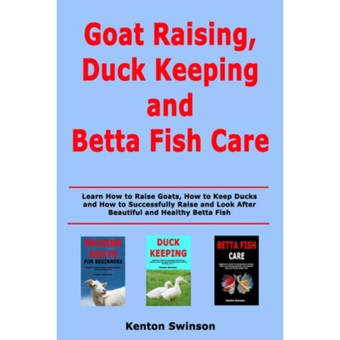 Goat Raising Duck Keeping and Betta Fish Care: Learn How to Raise Goats How to Keep Ducks and How ... Paperback, Independently Published
