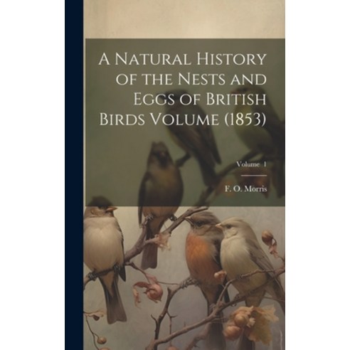 (영문도서) A Natural History of the Nests and Eggs of British Birds Volume (1853); Volume 1 Hardcover, Legare Street Press, English, 9781020782787