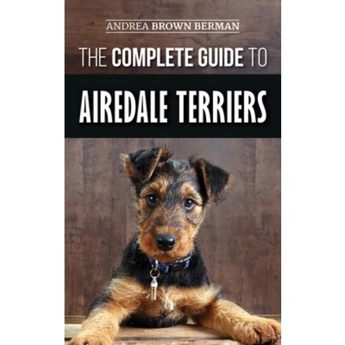 The Complete Guide to Airedale Terriers: Choosing Training Feeding and Loving your new Airedale T... Hardcover, LP Media Inc.