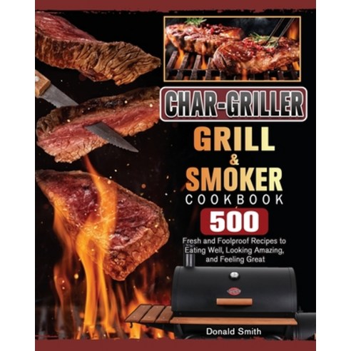 (영문도서) Char-Griller Grill & Smoker Cookbook: 500 Fresh and Foolproof Recipes to Eating Well Looking... Paperback, Donald Smith, English, 9781803202778