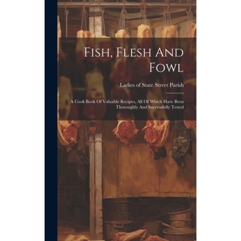 (영문도서) Fish Flesh And Fowl: A Cook Book Of Valuable Recipes All Of Which Have Been Thoroughly And ... Hardcover, Legare Street Press, English, 9781020953880