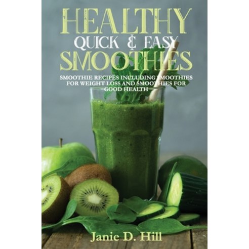 (영문도서) Healthy Quick & Easy Smoothies: Smoothie Recipes Including Smoothies for Weight Loss and Smoo... Paperback, Janie D. Hill, English, 9781802283532