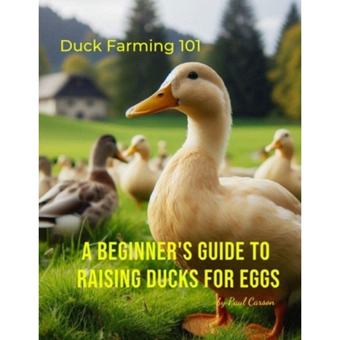 (영문도서) A Beginner''s Guide to Raising Ducks for Eggs: Duck Farming 101 Paperback, Independently Published, English, 9798324672027
