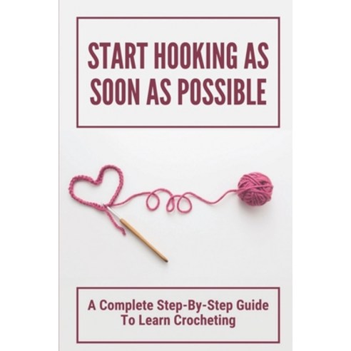 (영문도서) Start Hooking As Soon As Possible: A Complete Step-By-Step Guide To Learn Crocheting: Guidebo... Paperback, Independently Published, English, 9798533770460