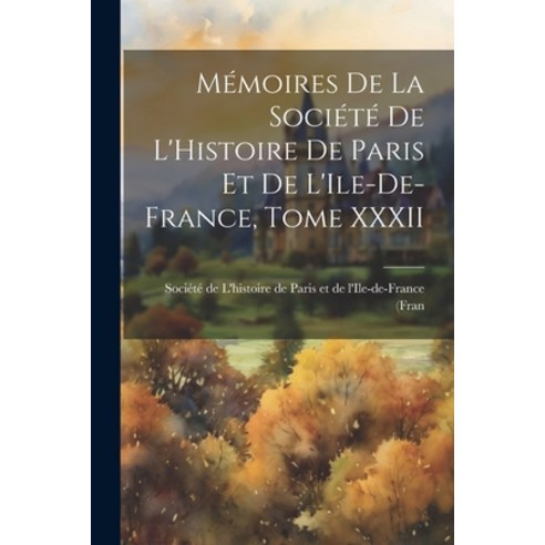 (영문도서) Mémoires de la Société de L''Histoire de Paris et de L''Ile-de-France Tome XXXII Paperback, Legare Street Press, English, 9781022106987