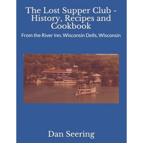The Lost Supper Club - History Recipes and Cookbook: From the River Inn Wisconsin Dells Wisconsin Paperback, Independently Published, English, 9798603928869