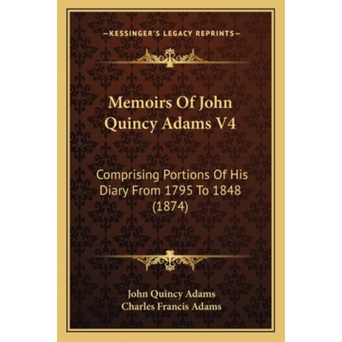 (영문도서) Memoirs Of John Quincy Adams V4: Comprising Portions Of His Diary From 1795 To 1848 (1874) Paperback, Kessinger Publishing, English, 9781168147684