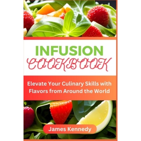 (영문도서) Infusion Cookbook: Elevate Your Culinary Skills with Flavors from Around the World Paperback, Independently Published, English, 9798851182020