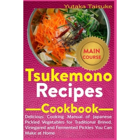 Tsukemono Recipes Cookbook: Delicious Cooking Manual of Japanese Pickled Vegetables for Traditional ... Paperback, Independently Published