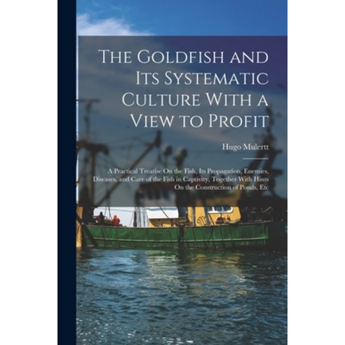 (영문도서) The Goldfish and Its Systematic Culture With a View to Profit: A Practical Treatise On the Fi... Paperback, Legare Street Press, English, 9781017147872