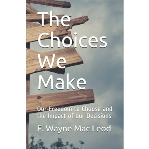 The Choices We Make: Our Freedom to Choose and the Impact of our Decisions Paperback, Independently Published