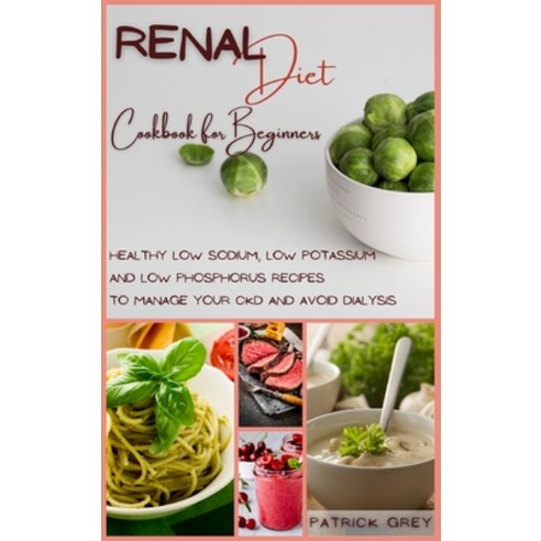 Renal Diet Cookbook for Beginners: Healthy Low Sodium Low Potassium and Low Phosphorus Recipes to M... Hardcover, Patrick Grey, English, 9781802357240
