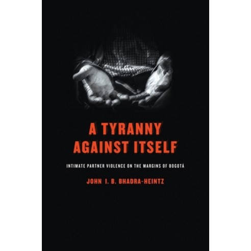 (영문도서) A Tyranny Against Itself: Intimate Partner Violence on the Margins of Bogotá Hardcover, University of Pennsylvania ..., English, 9780812253436