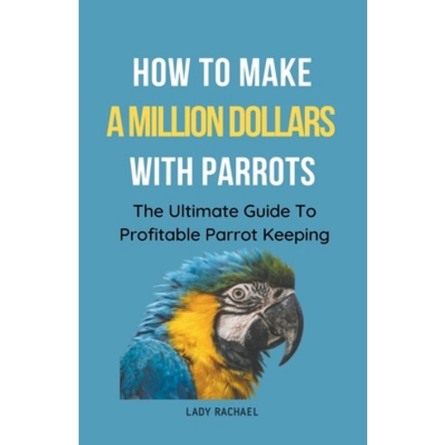 (영문도서) How To Make A Million Dollars With Parrots: The Ultimate Guide To Profitable Parrot Keeping Paperback, Lady Rachael, English, 9798223975328