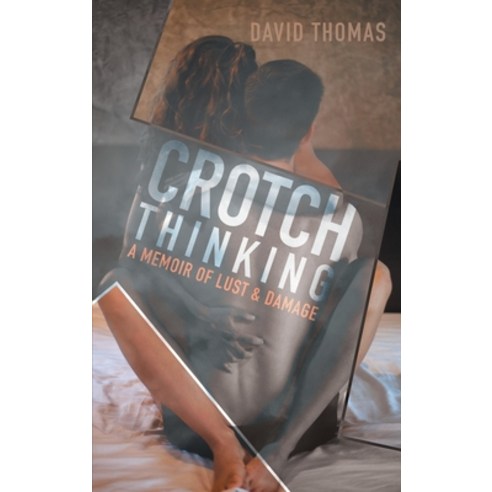 (영문도서) Crotch Thinking: A Memoir of Lust & Damage Hardcover, Rushmore Press LLC, English, 9781956696387