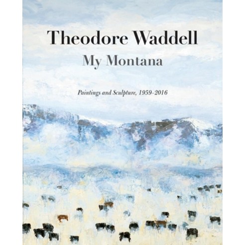 Theodore Waddell: My Montana: Paintings and Sculpture 1959-2016 Paperback, Drumlummon Institute, English, 9780976968474