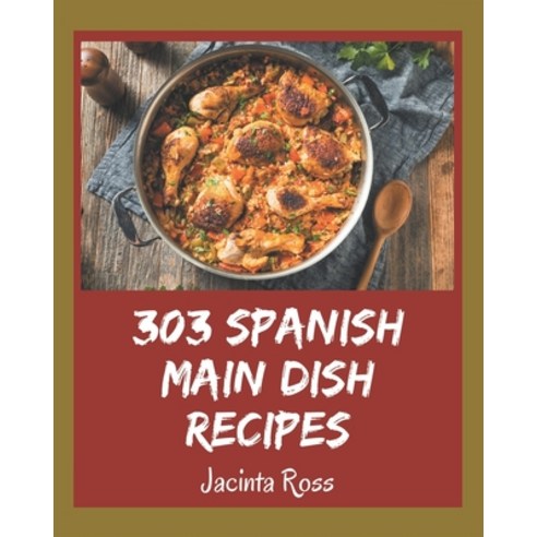 303 Spanish Main Dish Recipes: A Spanish Main Dish Cookbook Everyone Loves! Paperback, Independently Published, English, 9798574183090
