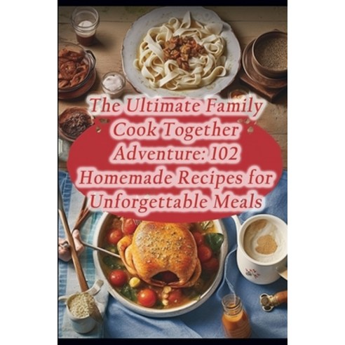 (영문도서) The Ultimate Family Cook Together Adventure: 102 Homemade Recipes for Unforgettable Meals Paperback, Independently Published, English, 9798864435229