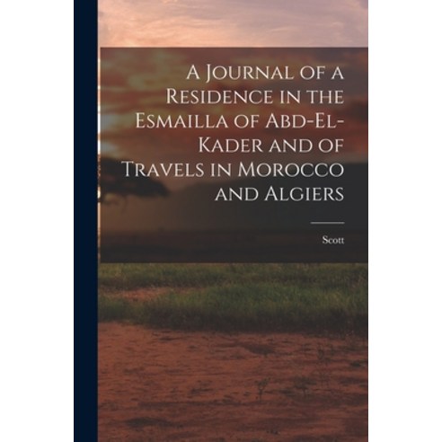 (영문도서) A Journal of a Residence in the Esmailla of Abd-El-Kader and of Travels in Morocco and Algiers Paperback, Legare Street Press, English, 9781018036229