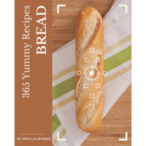 365 Yummy Bread Recipes: Best Yummy Bread Cookbook for Dummies Paperback, Independently Published