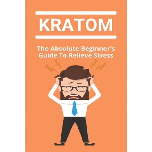 Kratom: The Absolute Beginner''s Guide To Relieve Stress: Kratom Tincture Vs Extract Paperback, Independently Published, English, 9798732447316