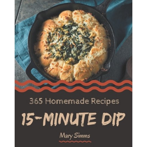 365 Homemade 15-Minute Dip Recipes: A Timeless 15-Minute Dip Cookbook Paperback, Independently Published, English, 9798571023269