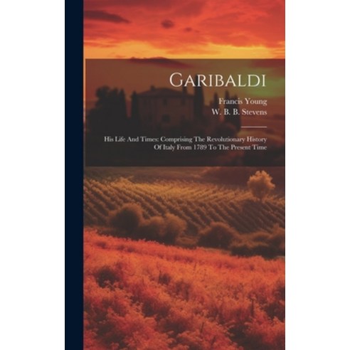 (영문도서) Garibaldi: His Life And Times: Comprising The Revolutionary History Of Italy From 1789 To The... Hardcover, Legare Street Press, English, 9781021008381