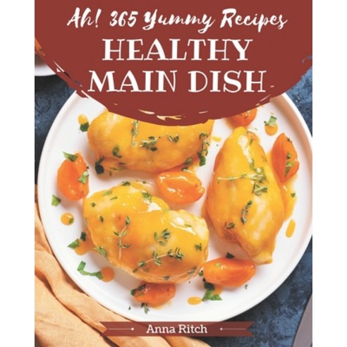 Ah! 365 Yummy Healthy Main Dish Recipes: A Yummy Healthy Main Dish Cookbook for Your Gathering Paperback, Independently Published