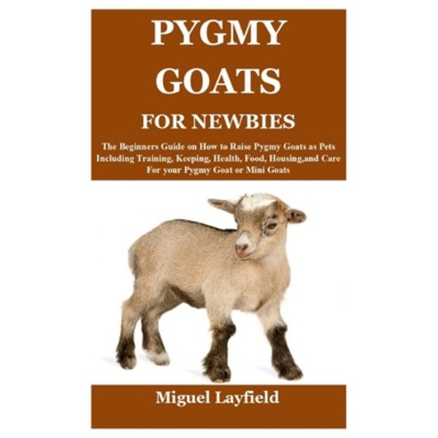 (영문도서) Pygmy Goats for Newbies: The Beginners Guide on How to Raise Pygmy Goats as Pets Including Tr... Paperback, Independently Published, English, 9798536280072