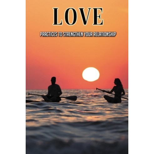 Love: Practices To Strengthen Your Relationship: Relationship Strengthening Exercises Paperback, Independently Published, English, 9798737032173