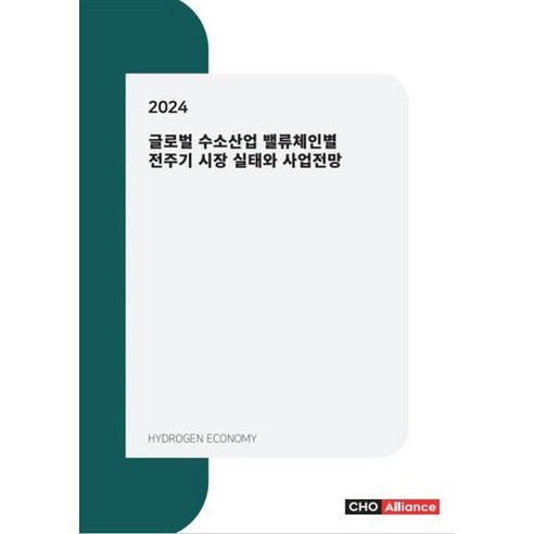 2024 글로벌 수소산업 밸류체인별 전주기 시장 실태와 사업전망, 씨에치오얼라이언스(CHO Alliance), 편집부 저