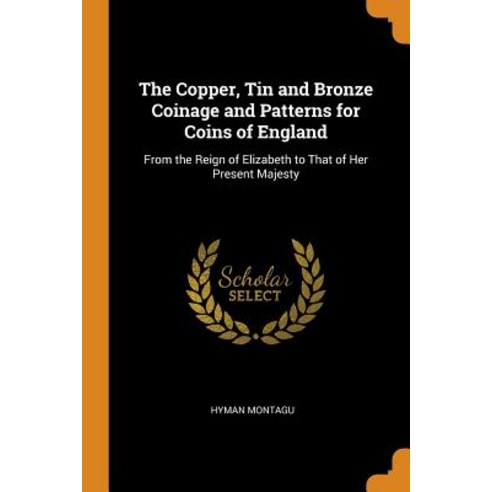 (영문도서) The Copper Tin and Bronze Coinage and Patterns for Coins of England: From the Reign of Eliza... Paperback, Franklin Classics, English, 9780342044597