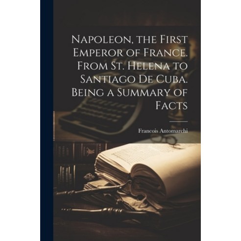 (영문도서) Napoleon the First Emperor of France. From St. Helena to Santiago de Cuba. Being a Summary o... Paperback, Legare Street Press, English, 9781022044463