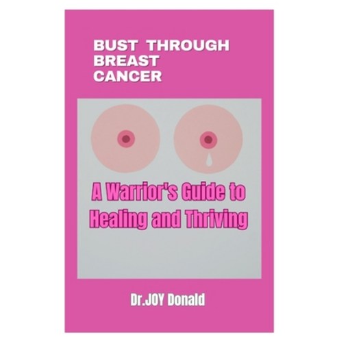 (영문도서) Bust Through Breast Cancer: A Warrior''s Guide to Healing and Thriving Paperback, Independently Published, English, 9798328219587