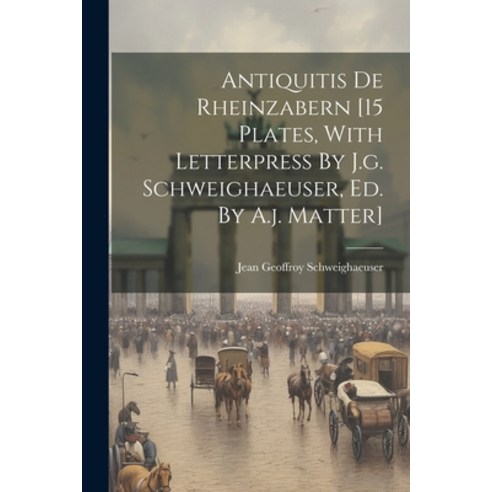 (영문도서) Antiquitis De Rheinzabern [15 Plates With Letterpress By J.g. Schweighaeuser Ed. By A.j. Ma... Paperback, Legare Street Press, English, 9781022366602