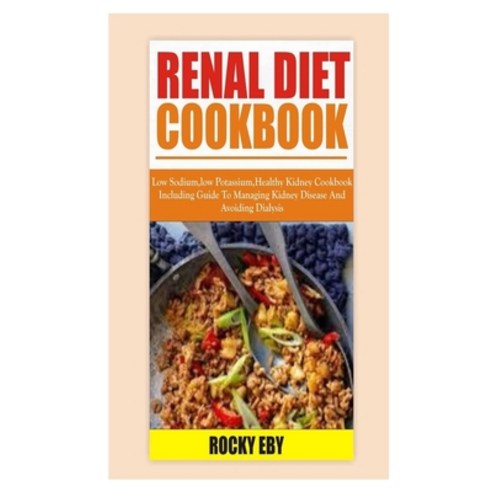 Renal Diet: Low Sodium Low Potassium Healthy Kidney Cookbook Including Guide To Managing Kidney Dis... Paperback, Independently Published